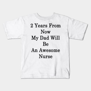 2 Years From Now My Dad Will Be An Awesome Nurse Kids T-Shirt